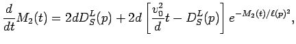 $\displaystyle \frac{d}{dt}M_2(t)=2dD_S^L(p)+2d\left[\frac{v_0^2}{d}t-D_S^L(p)\right]e^{-M_2(t)/\ell(p)^2},$