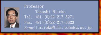Professor

     Takashi Niioka

Tel. +81-(0)22-217-5271

Fax. +81-(0)22-217-5323

E-mail 

