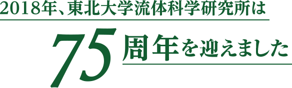 2018年、東北大学流体科学研究所は75周年を迎えました