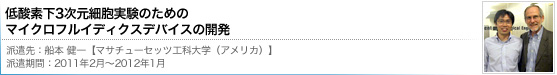 低酸素下3次元細胞実験のためのマイクロフルイディクスデバイスの開発[船本健一(MIT:アメリカ)]